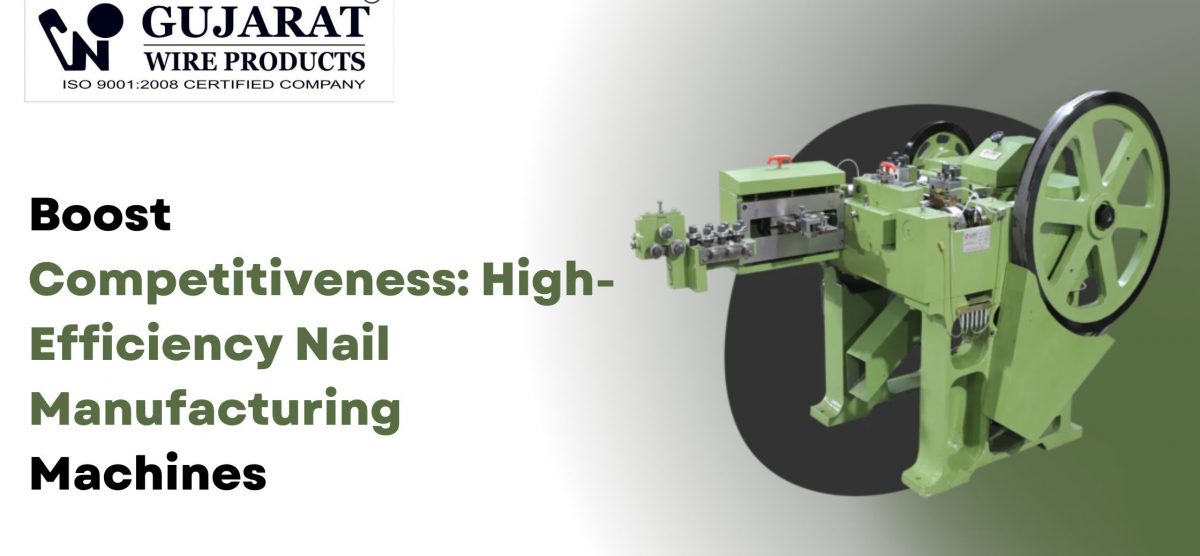 Boost Competitiveness: High-Efficiency Nail Manufacturing Machines
