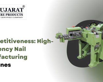 Boost Competitiveness: High-Efficiency Nail Manufacturing Machines