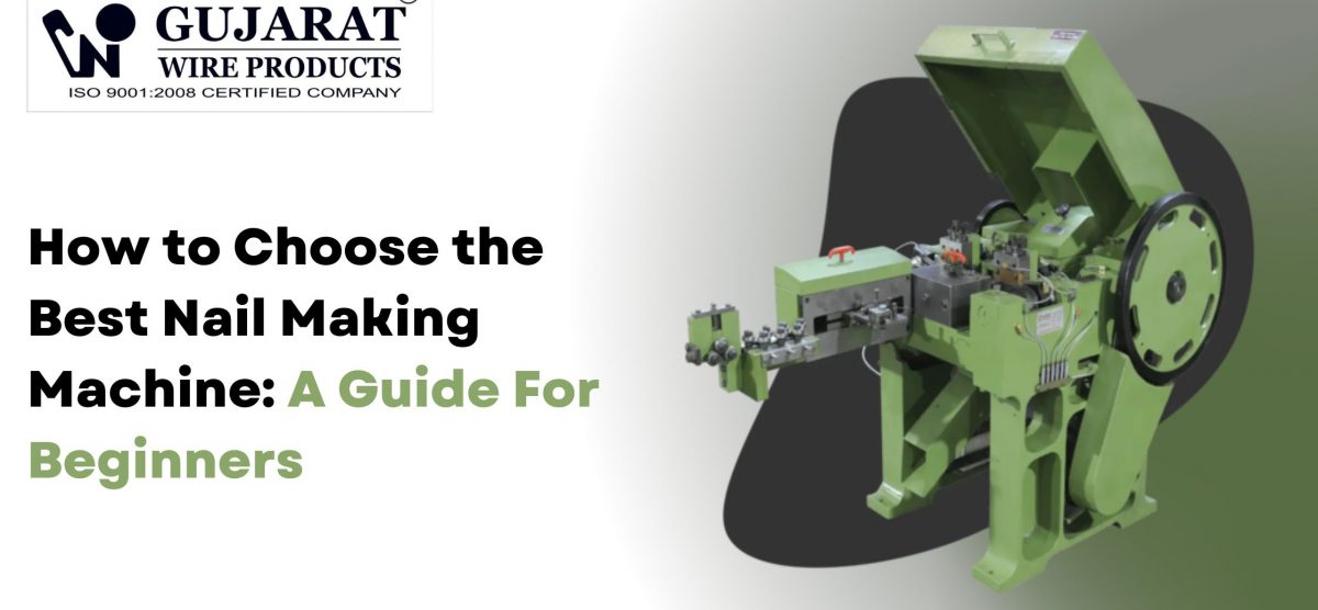 How to Choose the Best Nail Making Machine: A Guide For Beginners