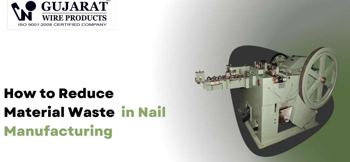 How to Reduce Material Waste in Nail Manufacturing