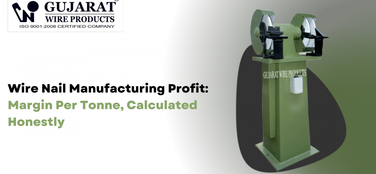 Wire Nail Manufacturing Profit: Margin Per Tonne, Calculated Honestly